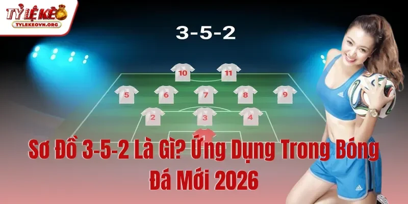 Sơ Đồ 3-5-2 Là Gì Ứng Dụng Trong Bóng Đá Mới 2026