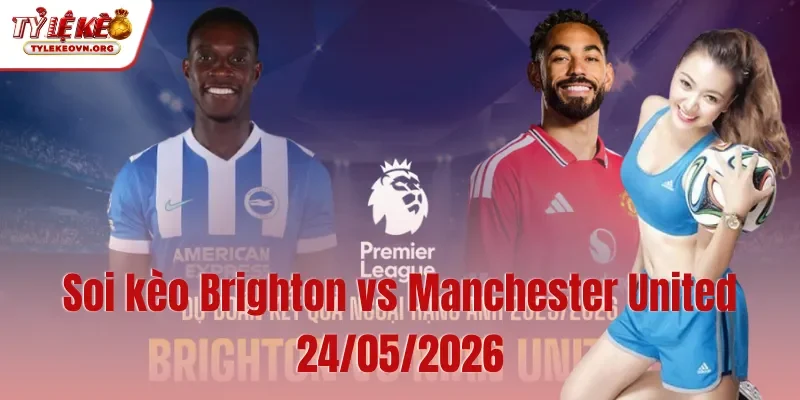 Soi kèo Brighton vs Manchester United 24052026