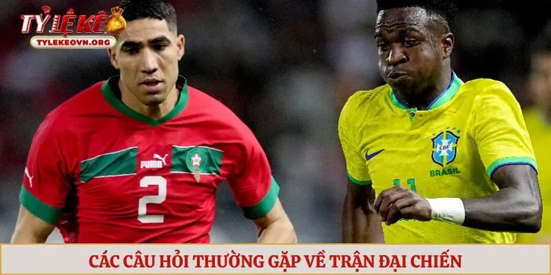 Các câu hỏi thường gặp về trận đại chiến Brasil vs Maroc