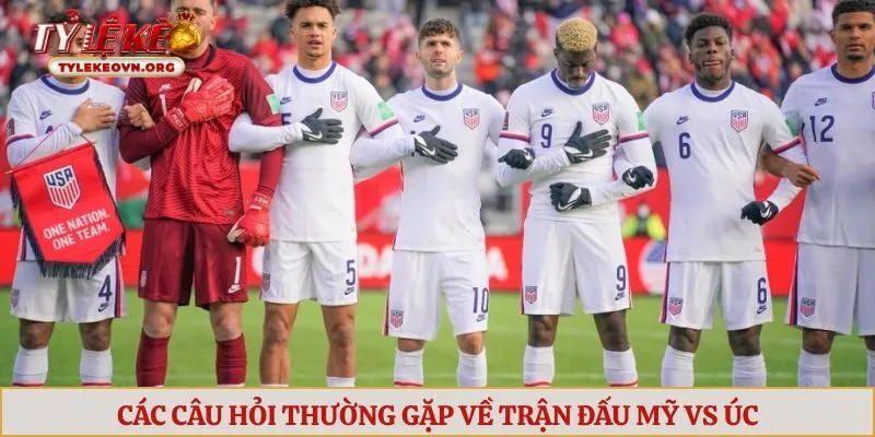Các câu hỏi thường gặp về trận đấu Mỹ vs Úc