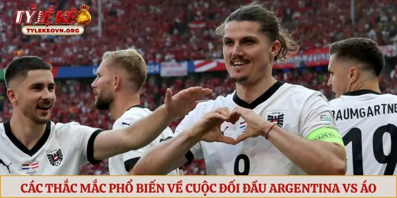 Các thắc mắc phổ biến về cuộc đối đầu Argentina vs Áo