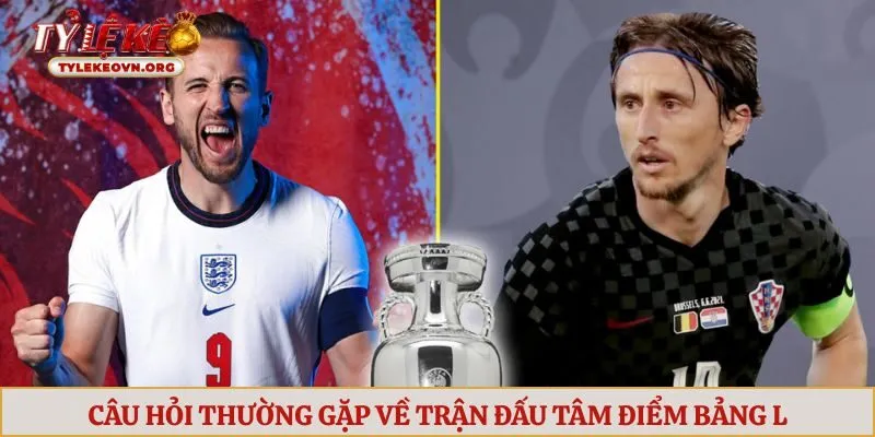 Câu hỏi thường gặp về trận đấu tâm điểm bảng L