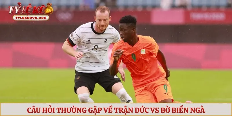 FAQ về trận Đức vs Bờ Biển Ngà