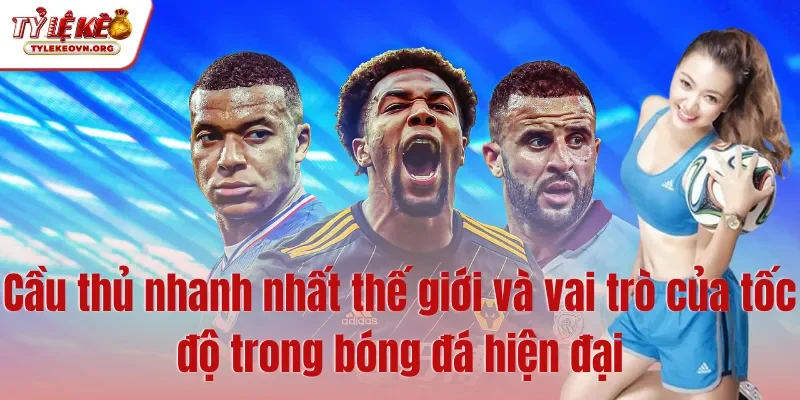 Cầu thủ nhanh nhất thế giới và vai trò của tốc độ trong bóng đá hiện đại