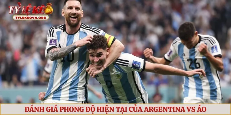 Đánh giá phong độ hiện tại của Argentina vs Áo