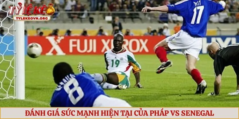 Đánh giá sức mạnh hiện tại của Pháp vs Senegal