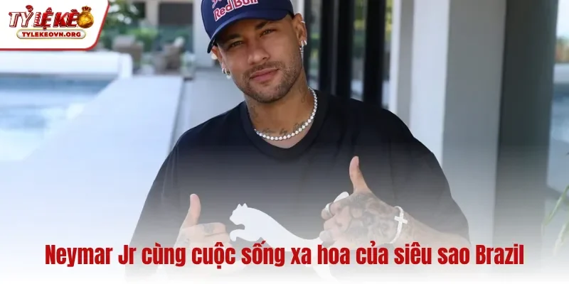 Neymar Jr cùng cuộc sống xa hoa của siêu sao Brazil