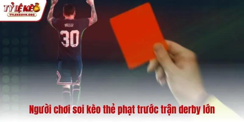 Người chơi soi kèo thẻ phạt trước trận derby lớn