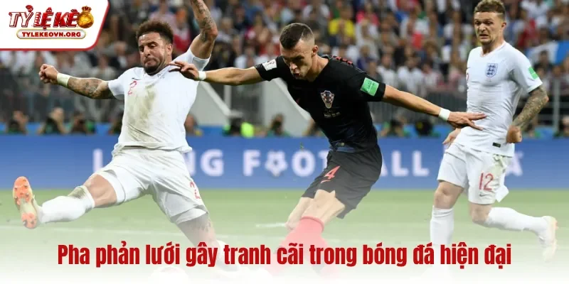 Pha phản lưới gây tranh cãi trong bóng đá hiện đại