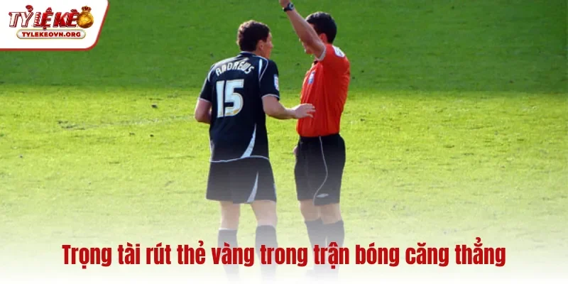 Trọng tài rút thẻ vàng trong trận bóng căng thẳng