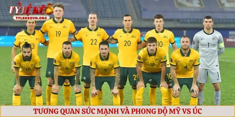 Tương quan sức mạnh và phong độ Mỹ vs Úc