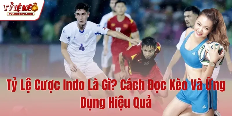 Tỷ Lệ Cược Indo Là Gì Cách Đọc Kèo Và Ứng Dụng Hiệu Quả