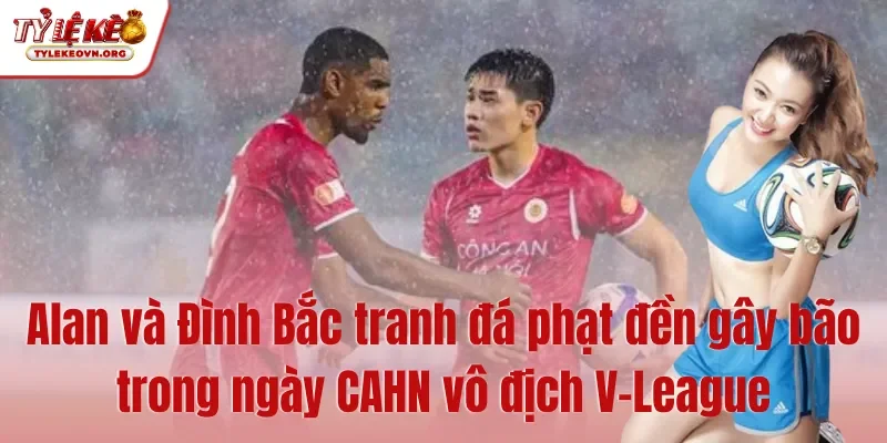 Alan và Đình Bắc tranh đá phạt đền gây bão trong ngày CAHN vô địch V-League