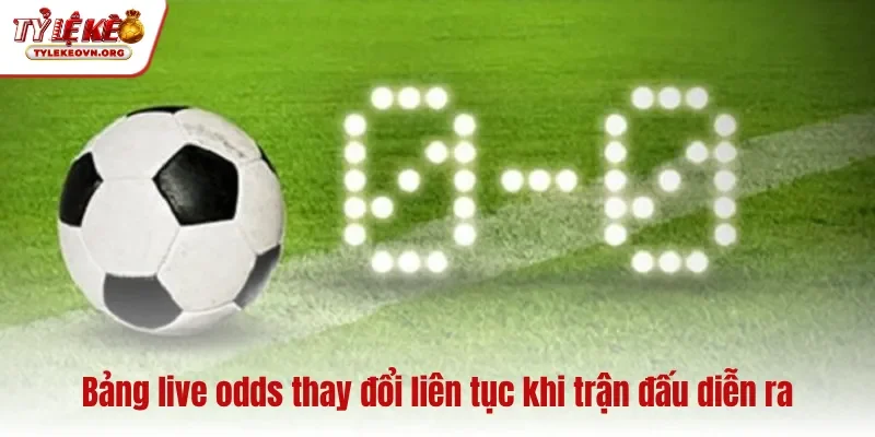 Bảng live odds thay đổi liên tục khi trận đấu diễn ra
