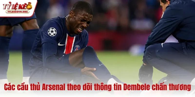 Các cầu thủ Arsenal theo dõi thông tin Dembele chấn thương
