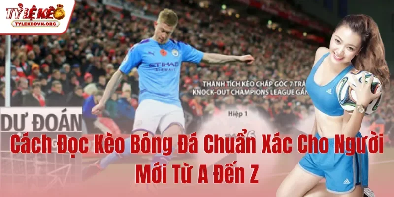 Cách Đọc Kèo Bóng Đá Chuẩn Xác Cho Người Mới Từ A Đến Z