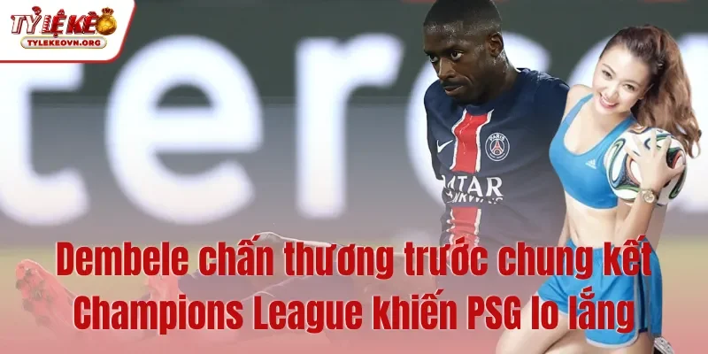 Dembele chấn thương trước chung kết Champions League khiến PSG lo lắng