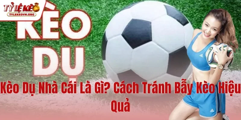 Kèo Dụ Nhà Cái Là Gì Cách Tránh Bẫy Kèo Hiệu Quả