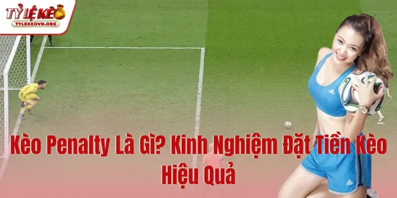 Kèo Penalty Là Gì Kinh Nghiệm Đặt Tiền Kèo Hiệu Quả
