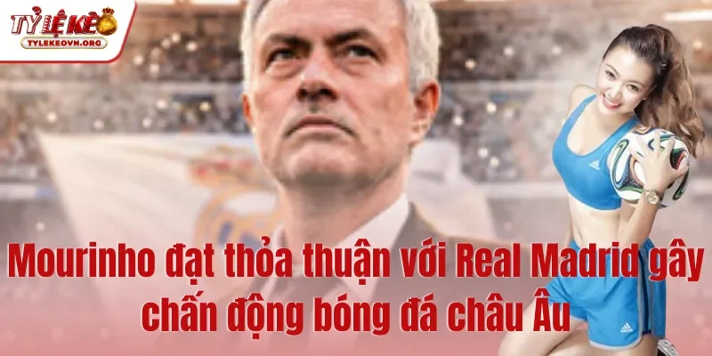 Mourinho đạt thỏa thuận với Real Madrid gây chấn động bóng đá châu Âu