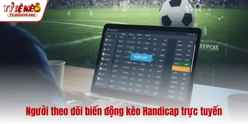 Người theo dõi biến động kèo Hadicap trực tiếp